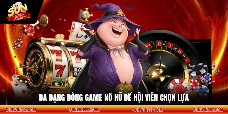 Đa dạng dòng game nổ hũ để hội viên chọn lựa