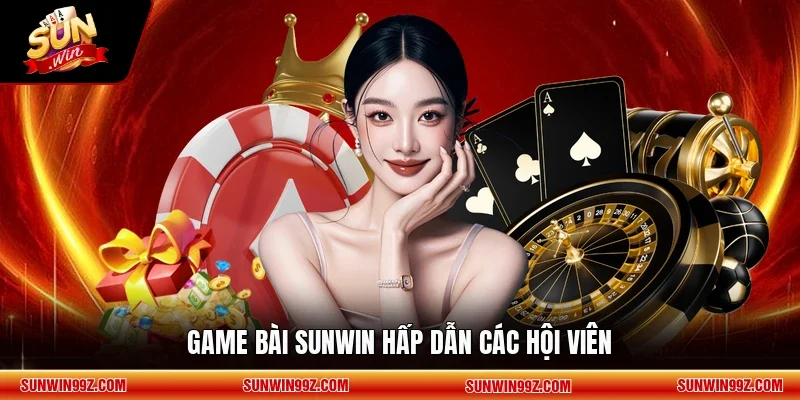 Game bài SUNWIN hấp dẫn các hội viên