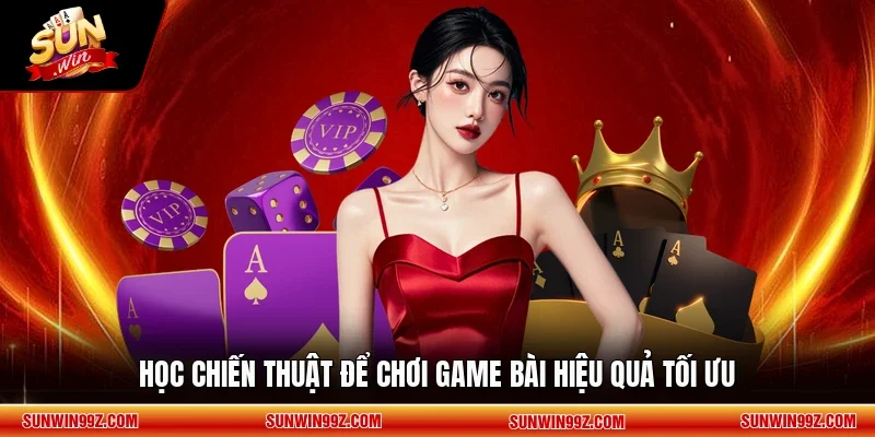 Học chiến thuật để chơi game bài hiệu quả tối ưu