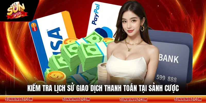 Kiểm tra lịch sử giao dịch thanh toán tại sảnh cược
