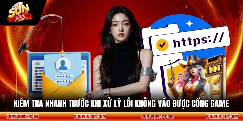 Kiểm tra nhanh trước khi xử lý lỗi không vào được cổng game