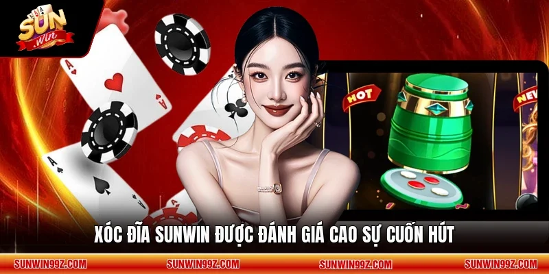 Xóc Đĩa SUNWIN được đánh giá cao sự cuốn hút